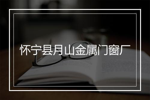 怀宁县月山金属门窗厂