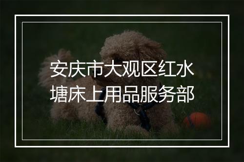 安庆市大观区红水塘床上用品服务部