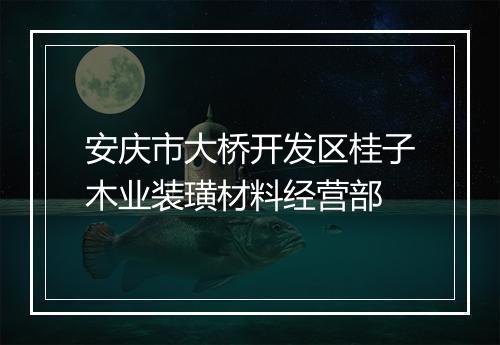 安庆市大桥开发区桂子木业装璜材料经营部