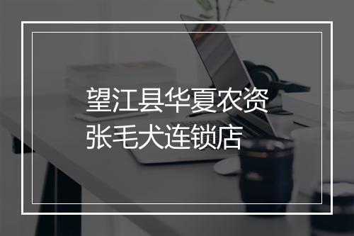 望江县华夏农资张毛犬连锁店