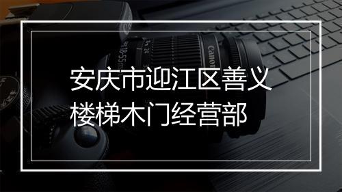 安庆市迎江区善义楼梯木门经营部