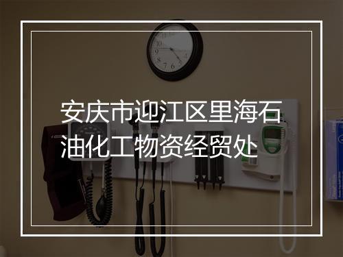 安庆市迎江区里海石油化工物资经贸处
