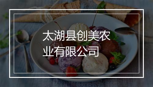 太湖县创美农业有限公司