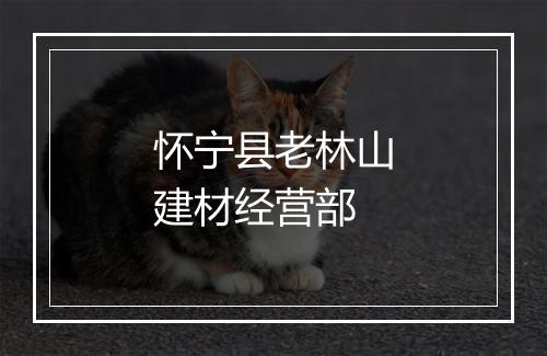 怀宁县老林山建材经营部