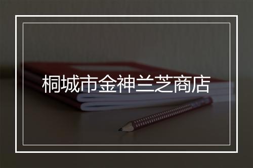 桐城市金神兰芝商店