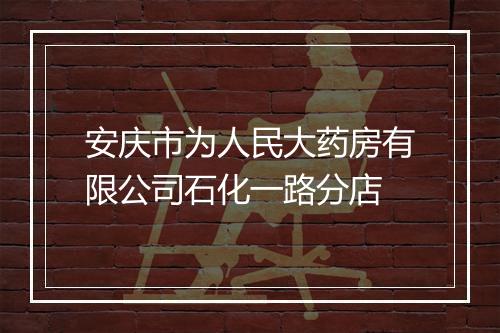 安庆市为人民大药房有限公司石化一路分店