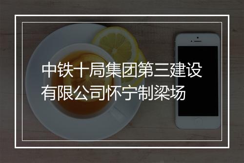 中铁十局集团第三建设有限公司怀宁制梁场