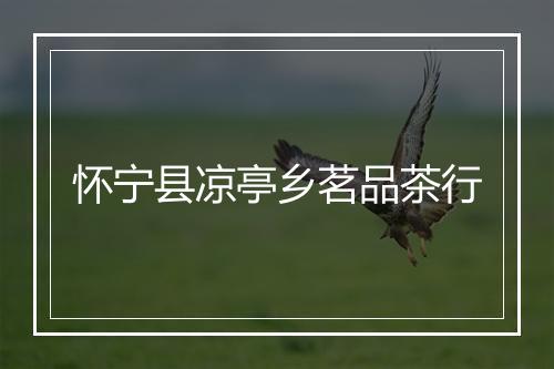 怀宁县凉亭乡茗品茶行