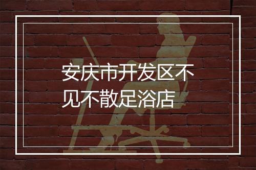 安庆市开发区不见不散足浴店
