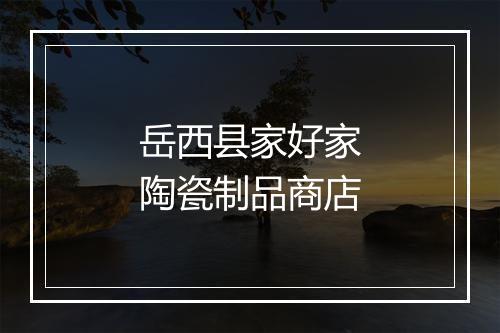 岳西县家好家陶瓷制品商店