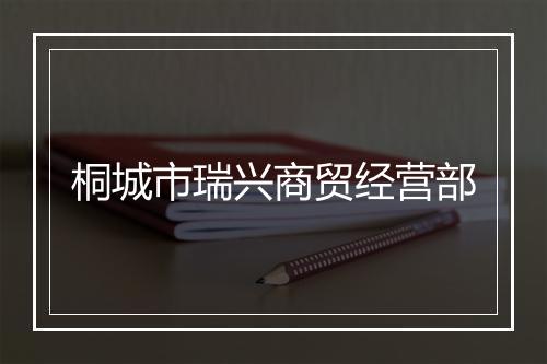 桐城市瑞兴商贸经营部