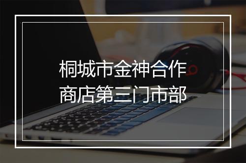 桐城市金神合作商店第三门市部