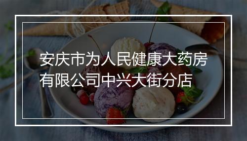 安庆市为人民健康大药房有限公司中兴大街分店