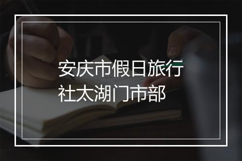 安庆市假日旅行社太湖门市部