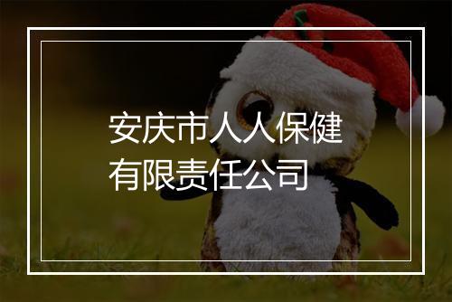 安庆市人人保健有限责任公司