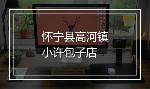 怀宁县高河镇小许包子店