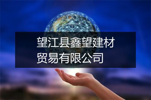 望江县鑫望建材贸易有限公司