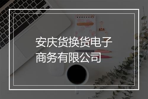 安庆货换货电子商务有限公司