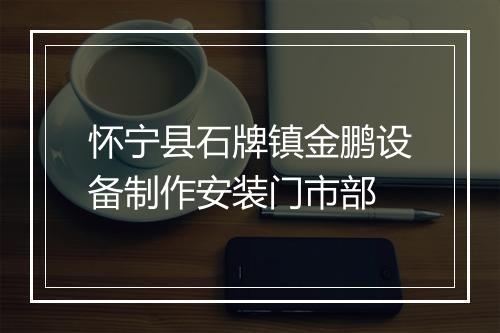 怀宁县石牌镇金鹏设备制作安装门市部