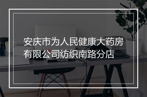 安庆市为人民健康大药房有限公司纺织南路分店
