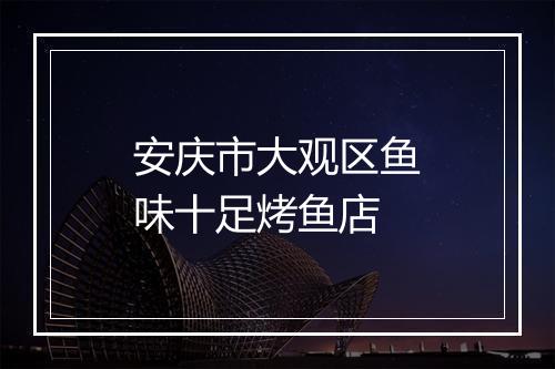 安庆市大观区鱼味十足烤鱼店