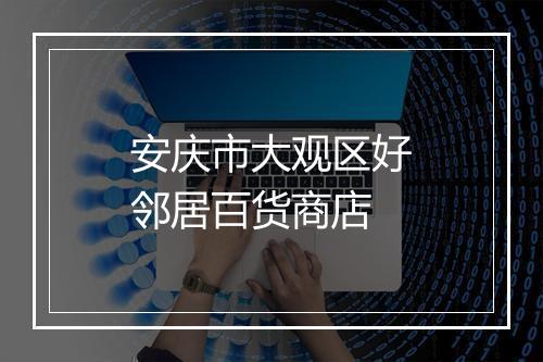安庆市大观区好邻居百货商店