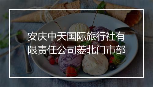 安庆中天国际旅行社有限责任公司菱北门市部