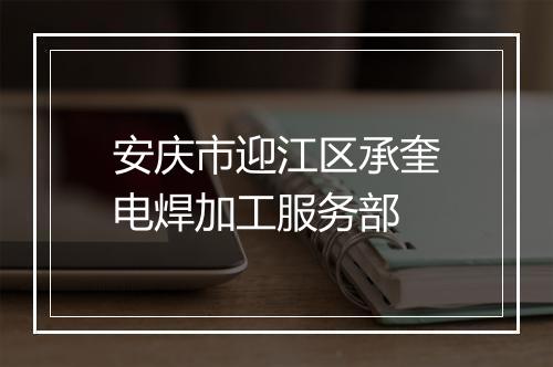 安庆市迎江区承奎电焊加工服务部