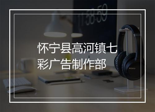 怀宁县高河镇七彩广告制作部