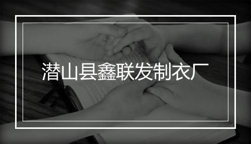潜山县鑫联发制衣厂