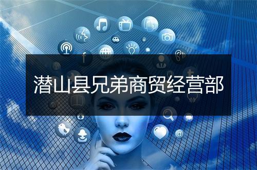 潜山县兄弟商贸经营部