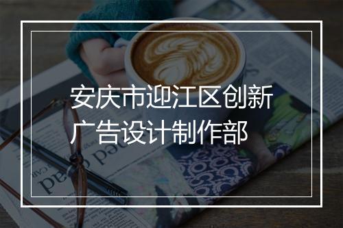 安庆市迎江区创新广告设计制作部