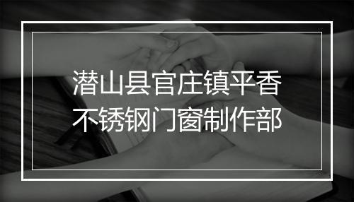 潜山县官庄镇平香不锈钢门窗制作部