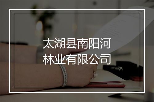 太湖县南阳河林业有限公司