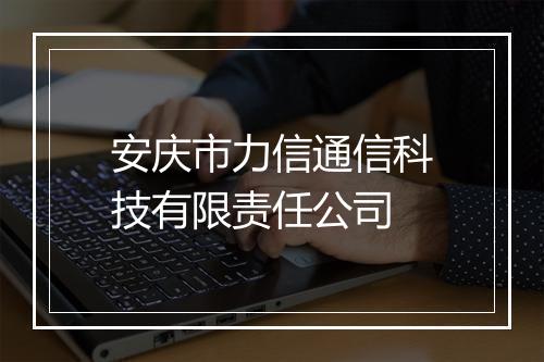 安庆市力信通信科技有限责任公司