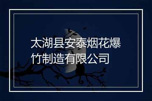 太湖县安泰烟花爆竹制造有限公司