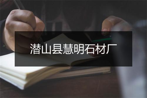 潜山县慧明石材厂