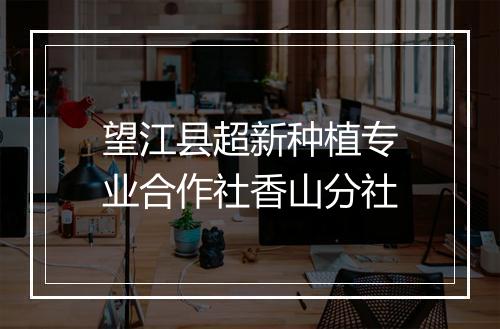 望江县超新种植专业合作社香山分社
