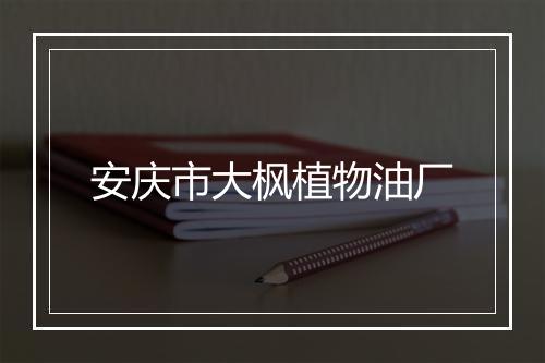 安庆市大枫植物油厂