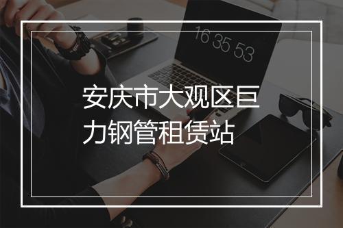 安庆市大观区巨力钢管租赁站