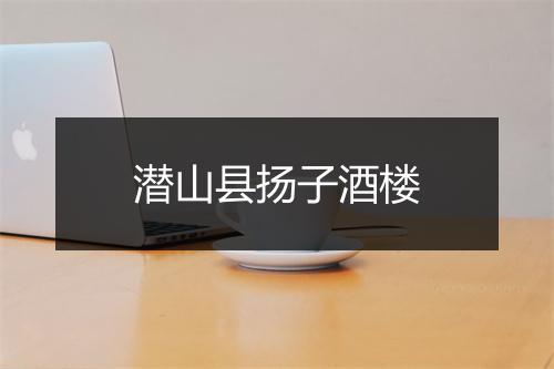 潜山县扬子酒楼