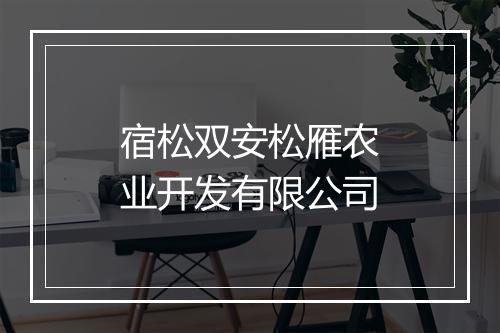 宿松双安松雁农业开发有限公司