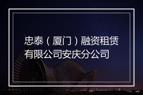 忠泰（厦门）融资租赁有限公司安庆分公司