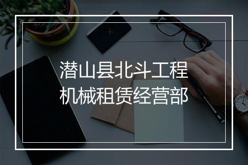 潜山县北斗工程机械租赁经营部