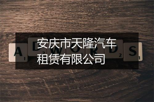 安庆市天隆汽车租赁有限公司
