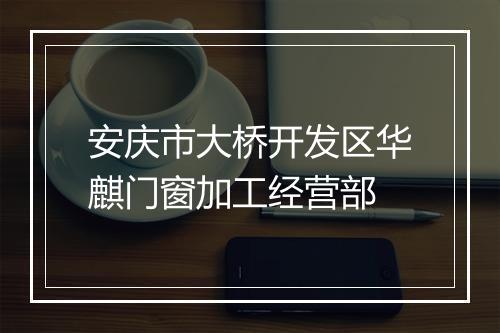 安庆市大桥开发区华麒门窗加工经营部