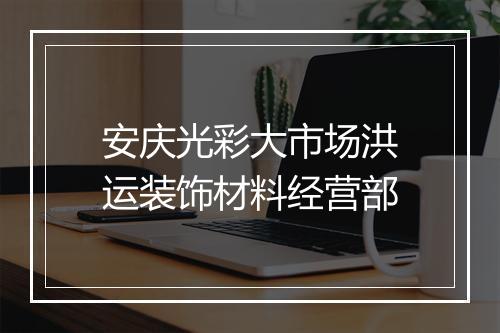 安庆光彩大市场洪运装饰材料经营部