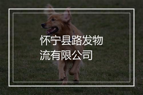 怀宁县路发物流有限公司