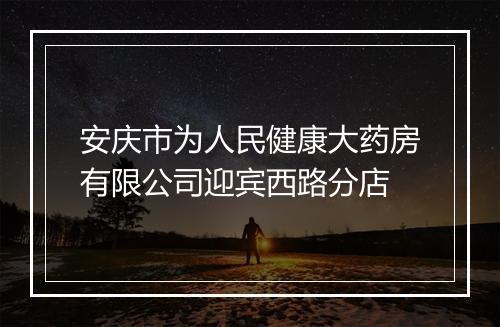 安庆市为人民健康大药房有限公司迎宾西路分店