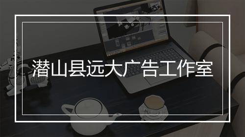 潜山县远大广告工作室